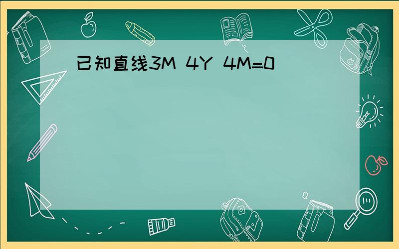 已知直线3M 4Y 4M=0