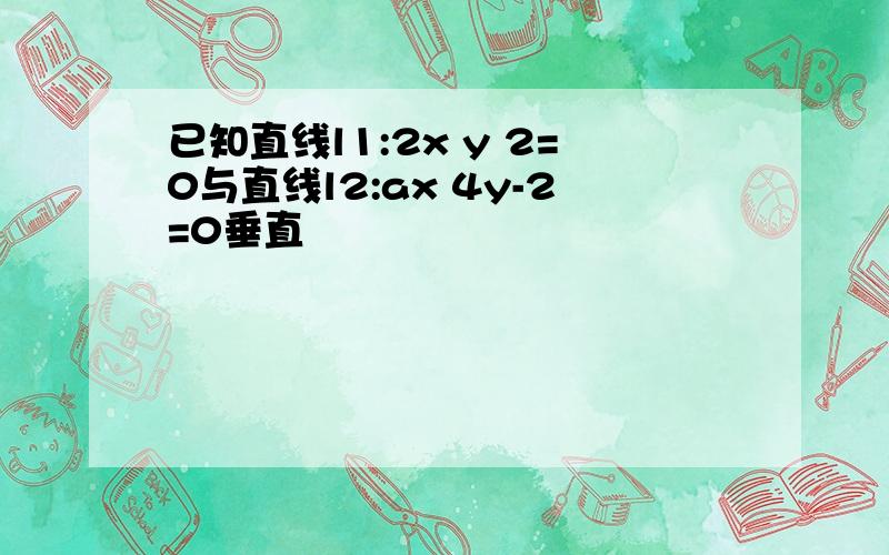 已知直线l1:2x y 2=0与直线l2:ax 4y-2=0垂直