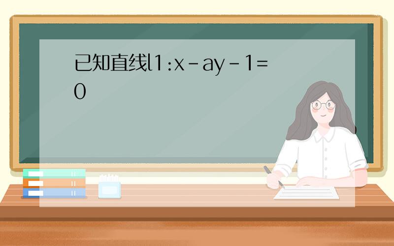 已知直线l1:x-ay-1=0