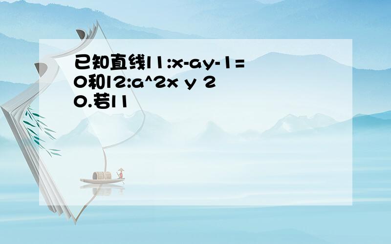 已知直线l1:x-ay-1=0和l2:a^2x y 2 0.若l1