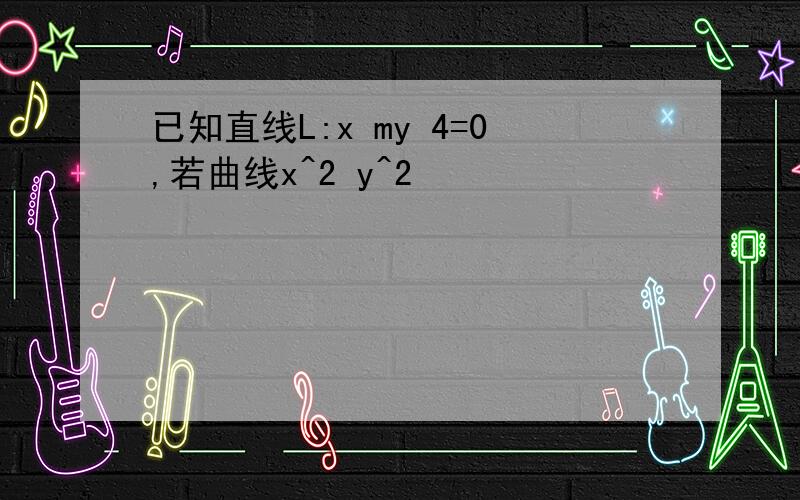 已知直线L:x my 4=0,若曲线x^2 y^2