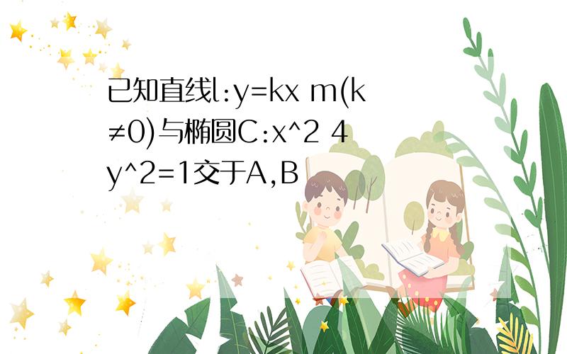 已知直线l:y=kx m(k≠0)与椭圆C:x^2 4 y^2=1交于A,B