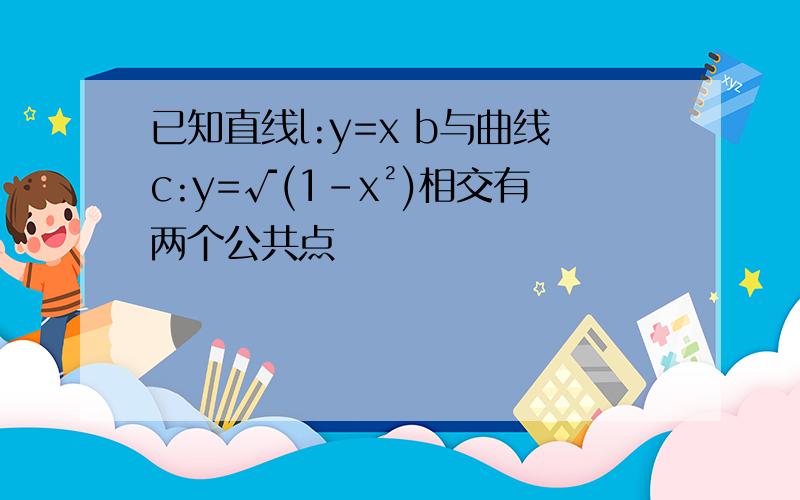 已知直线l:y=x b与曲线c:y=√(1-x²)相交有两个公共点