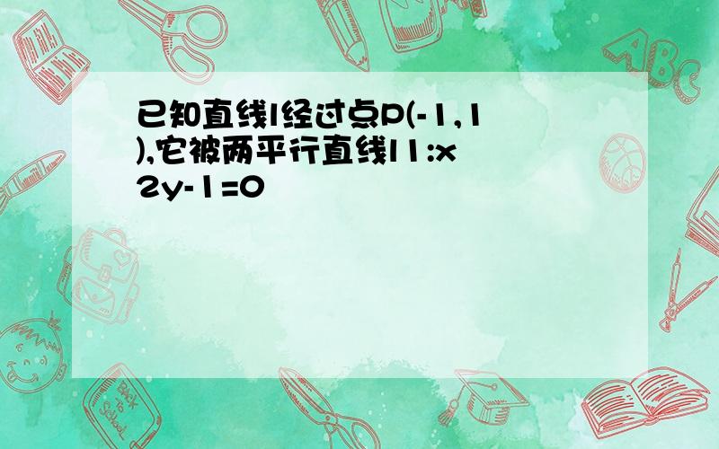 已知直线l经过点P(-1,1),它被两平行直线l1:x 2y-1=0