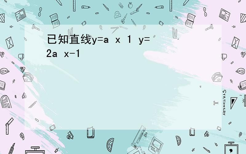 已知直线y=a x 1 y=2a x-1