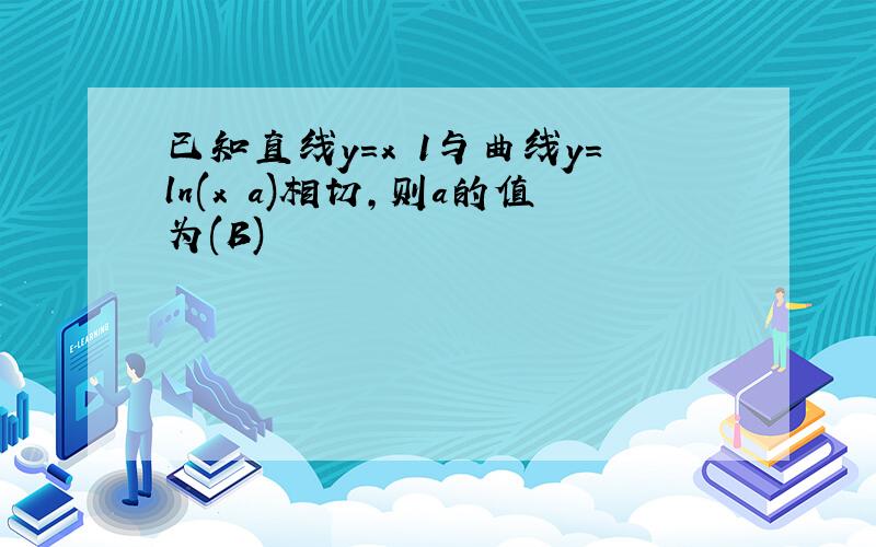 已知直线y=x 1与曲线y=ln(x a)相切,则a的值为(B)