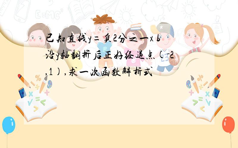 已知直线y=负2分之一x b沿y轴翻折后正好经过点(-2,1),求一次函数解析式