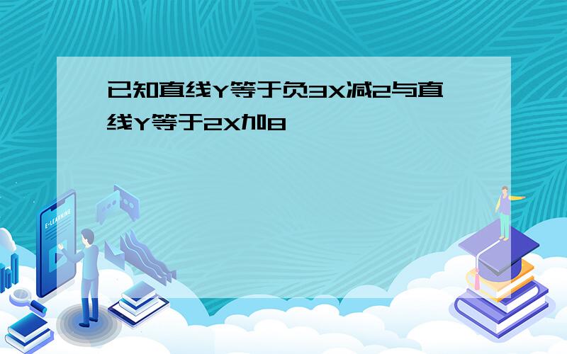 已知直线Y等于负3X减2与直线Y等于2X加8