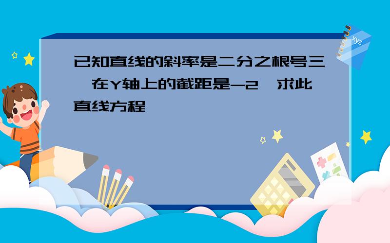 已知直线的斜率是二分之根号三,在Y轴上的截距是-2,求此直线方程