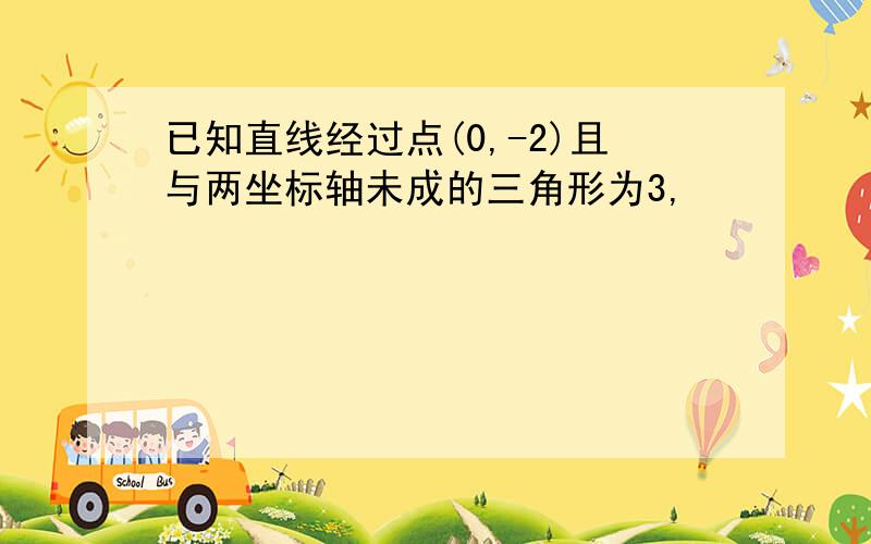 已知直线经过点(0,-2)且与两坐标轴未成的三角形为3,