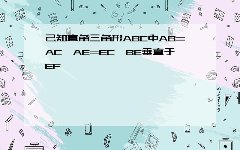 已知直角三角形ABC中AB=AC,AE=EC,BE垂直于EF