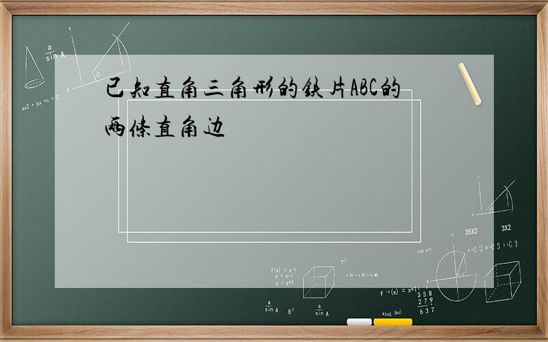 已知直角三角形的铁片ABC的两条直角边