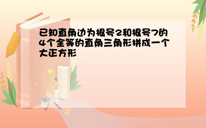 已知直角边为根号2和根号7的4个全等的直角三角形拼成一个大正方形