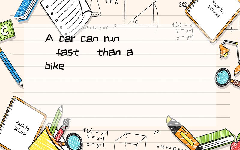 A car can run (fast) than a bike