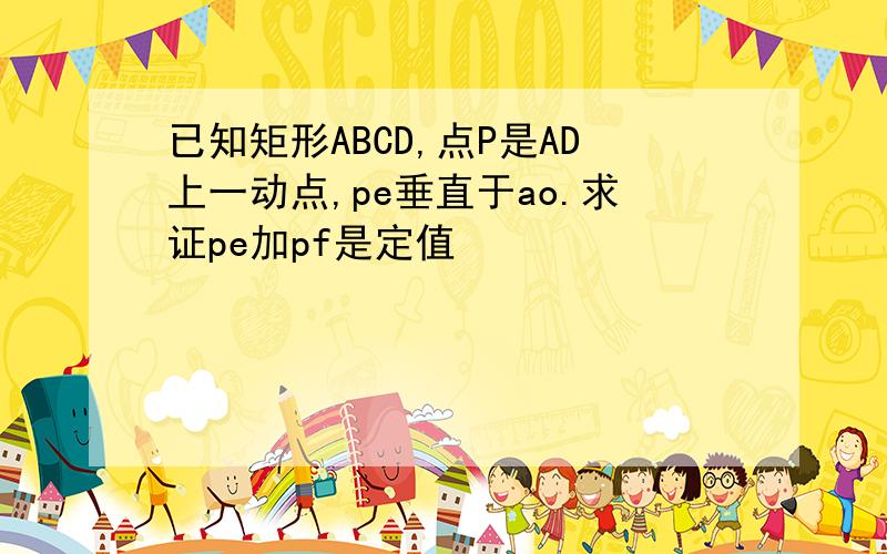 已知矩形ABCD,点P是AD上一动点,pe垂直于ao.求证pe加pf是定值