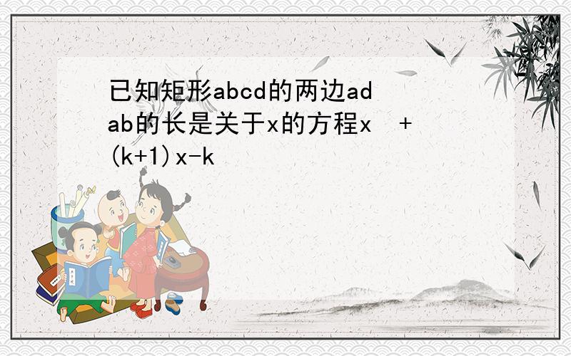 已知矩形abcd的两边ad ab的长是关于x的方程x²+(k+1)x-k