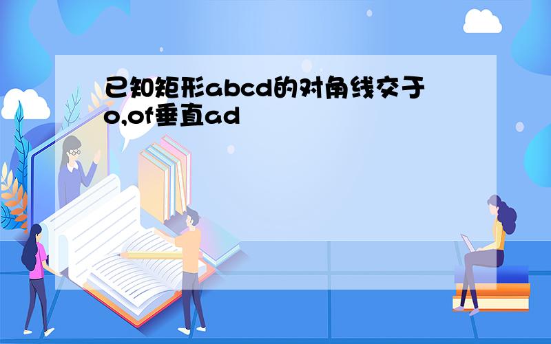 已知矩形abcd的对角线交于o,of垂直ad