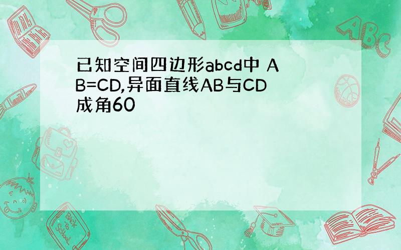 已知空间四边形abcd中 AB=CD,异面直线AB与CD成角60