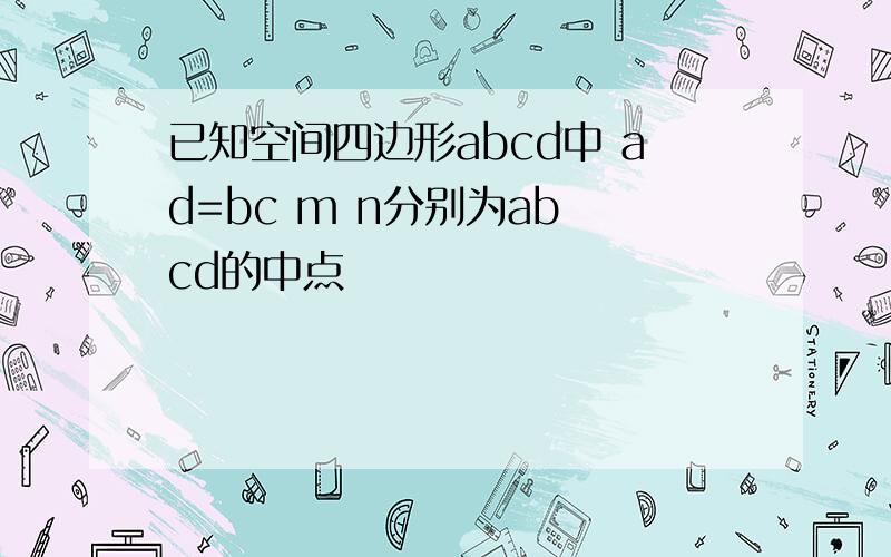 已知空间四边形abcd中 ad=bc m n分别为ab cd的中点