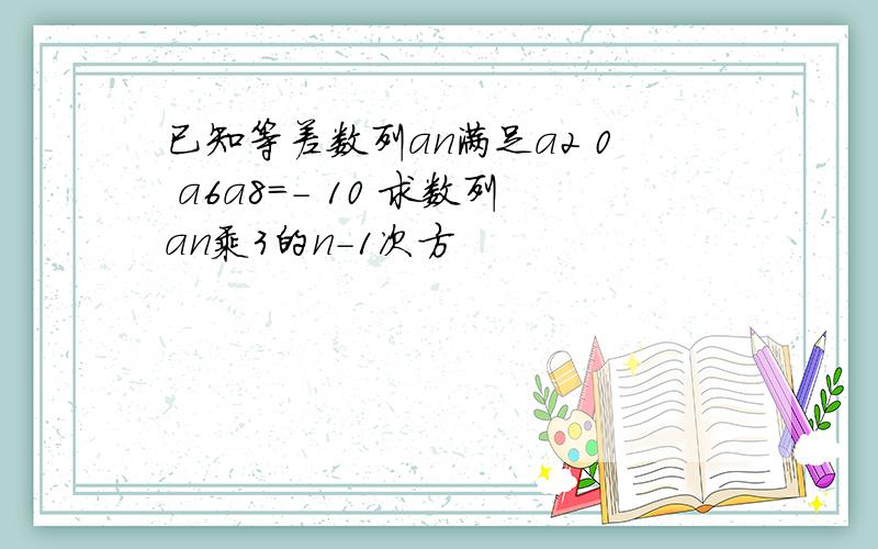 已知等差数列an满足a2 0 a6a8=- 10 求数列an乘3的n-1次方