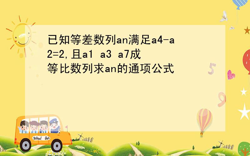 已知等差数列an满足a4-a2=2,且a1 a3 a7成等比数列求an的通项公式