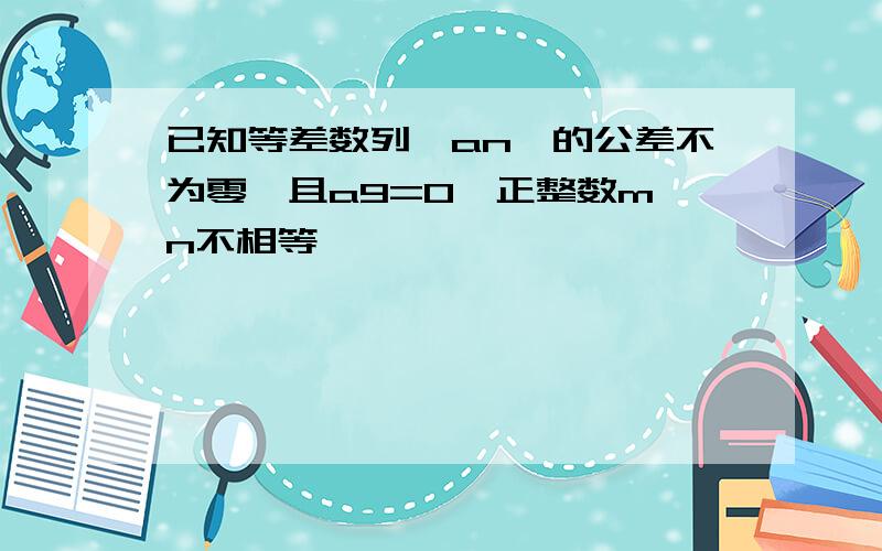 已知等差数列{an}的公差不为零,且a9=0,正整数m,n不相等