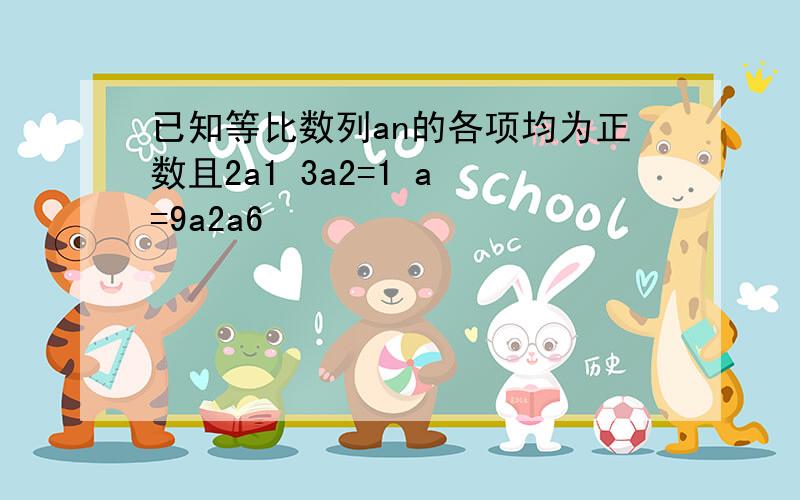 已知等比数列an的各项均为正数且2a1 3a2=1 a³=9a2a6