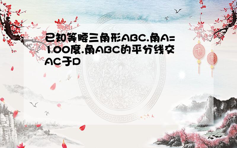 已知等腰三角形ABC.角A=100度.角ABC的平分线交AC于D