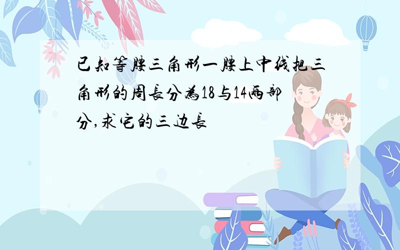 已知等腰三角形一腰上中线把三角形的周长分为18与14两部分,求它的三边长