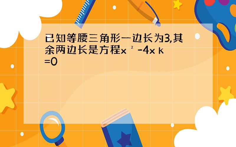 已知等腰三角形一边长为3,其余两边长是方程x²-4x k=0