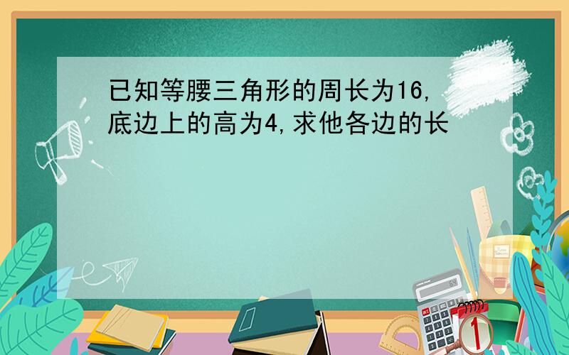 已知等腰三角形的周长为16,底边上的高为4,求他各边的长