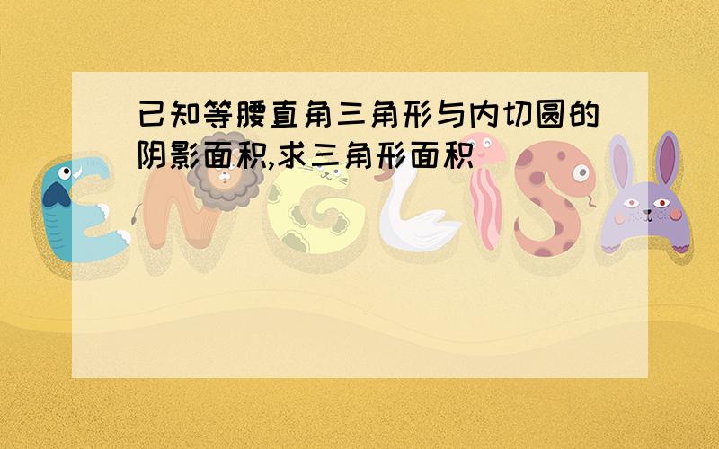 已知等腰直角三角形与内切圆的阴影面积,求三角形面积