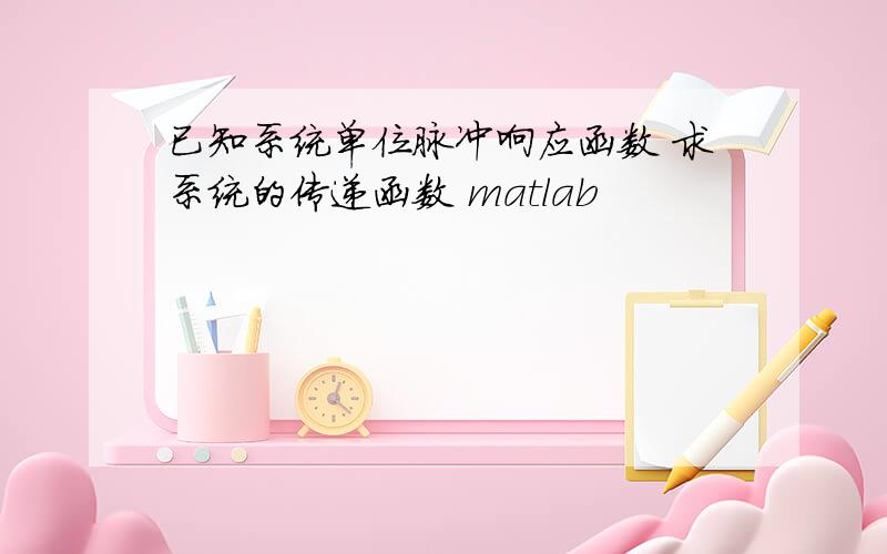 已知系统单位脉冲响应函数 求系统的传递函数 matlab