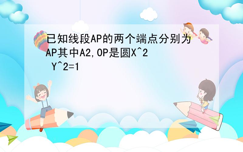 已知线段AP的两个端点分别为AP其中A2,0P是圆X^2 Y^2=1