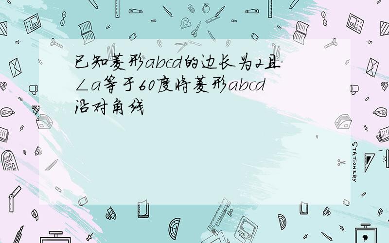 已知菱形abcd的边长为2且∠a等于60度将菱形abcd沿对角线