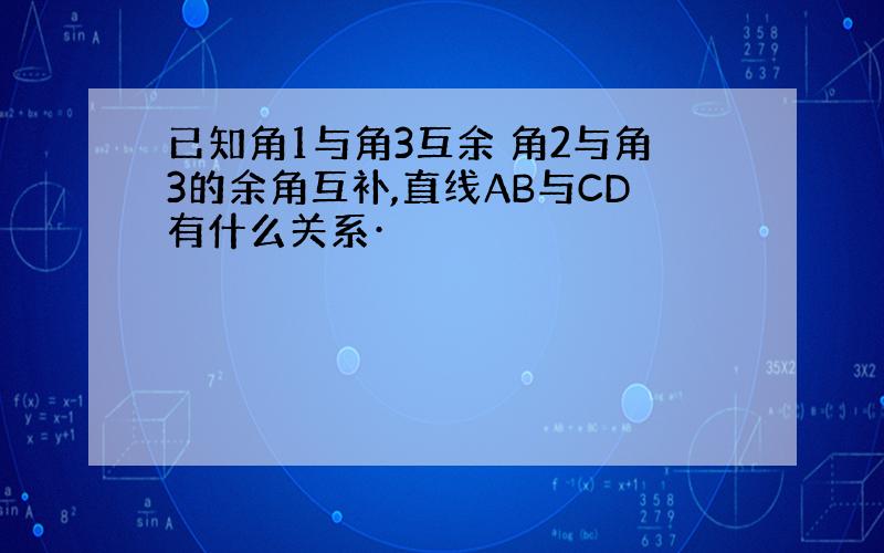 已知角1与角3互余 角2与角3的余角互补,直线AB与CD有什么关系·