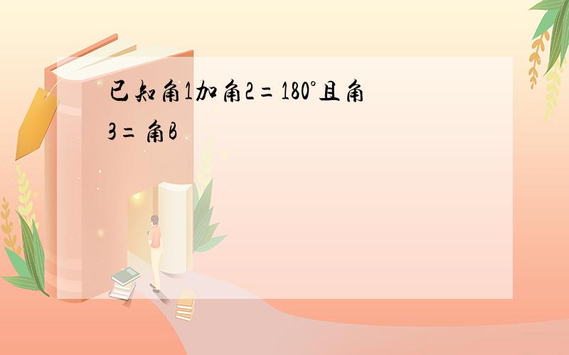 已知角1加角2=180°且角3=角B