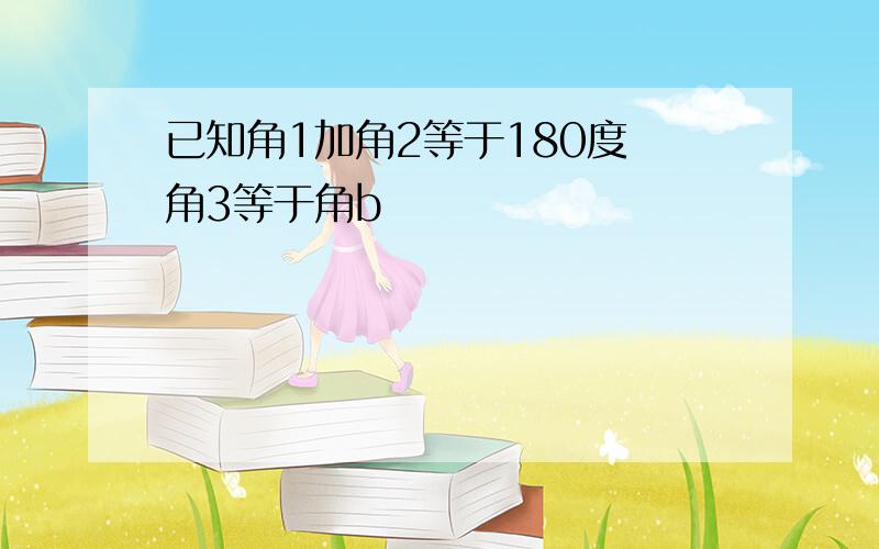 已知角1加角2等于180度 角3等于角b