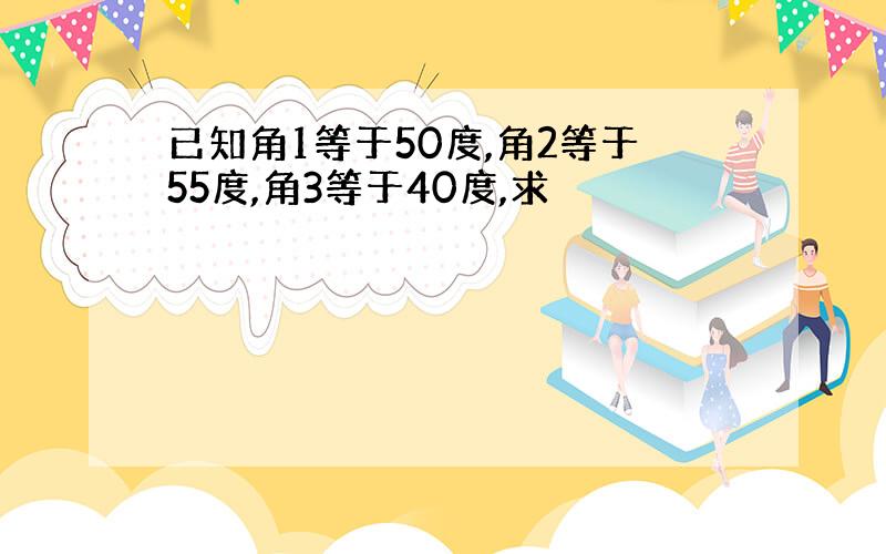 已知角1等于50度,角2等于55度,角3等于40度,求