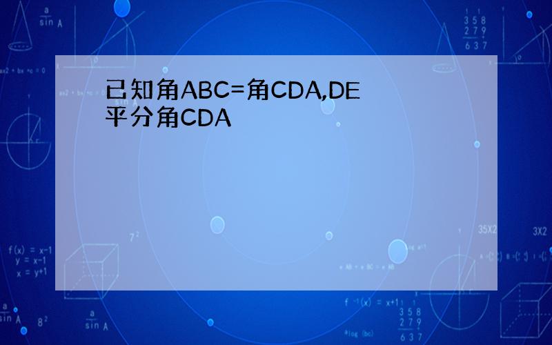 已知角ABC=角CDA,DE平分角CDA