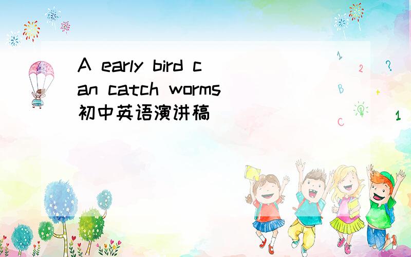 A early bird can catch worms初中英语演讲稿