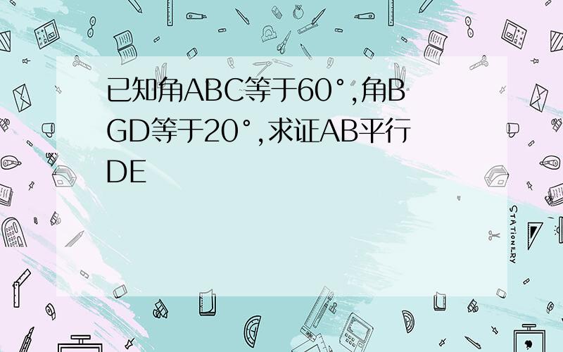 已知角ABC等于60°,角BGD等于20°,求证AB平行DE