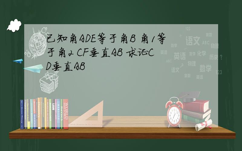 已知角ADE等于角B 角1等于角2 CF垂直AB 求证CD垂直AB