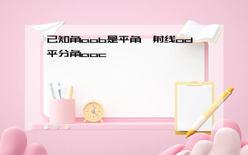 已知角aob是平角,射线od平分角aoc