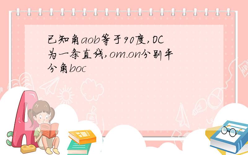 已知角aob等于90度,OC为一条直线,om.on分别平分角boc