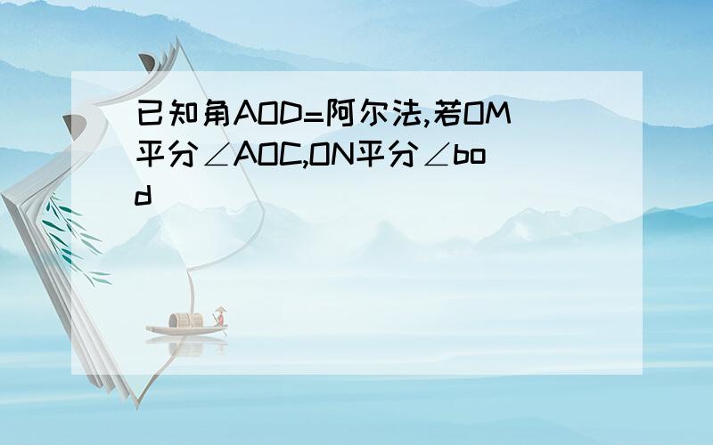 已知角AOD=阿尔法,若OM平分∠AOC,ON平分∠bod