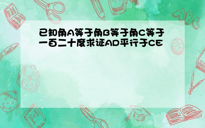 已知角A等于角B等于角C等于一百二十度求证AD平行于CE