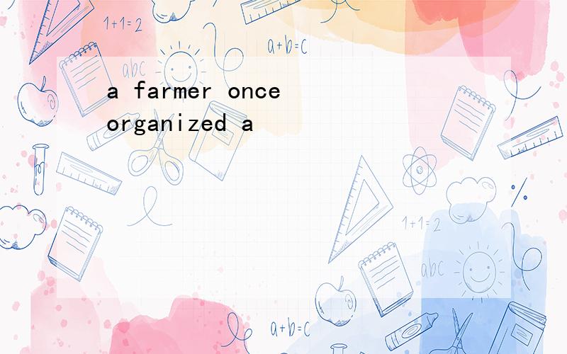 a farmer once organized a