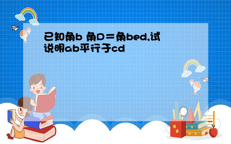 已知角b 角D＝角bed,试说明ab平行于cd