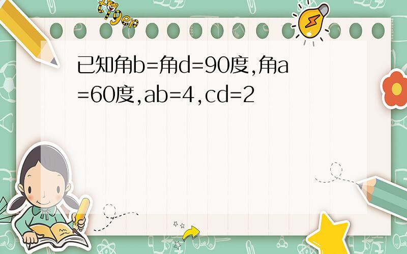 已知角b=角d=90度,角a=60度,ab=4,cd=2